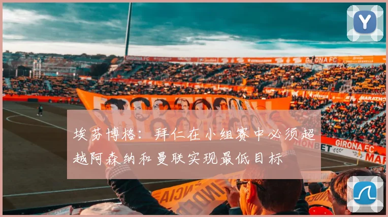 埃芬博格:拜仁在小组赛中必须超越阿森纳和曼联实现最低目标