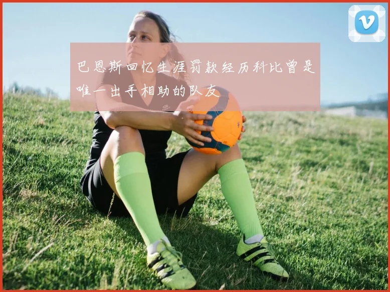 巴恩斯回忆生涯罚款经历科比曾是唯一出手相助的队友
