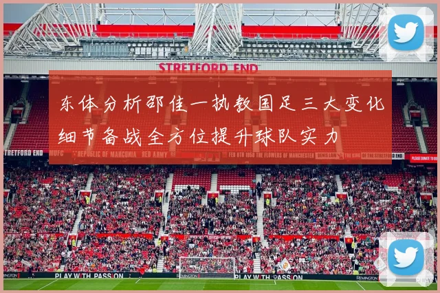 东体分析邵佳一执教国足三大变化细节备战全方位提升球队实力