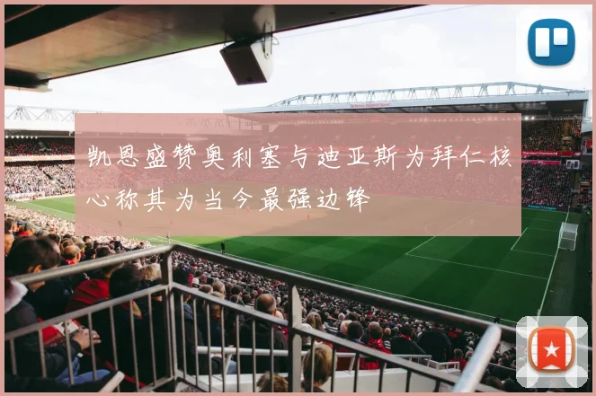 凯恩盛赞奥利塞与迪亚斯为拜仁核心称其为当今最强边锋