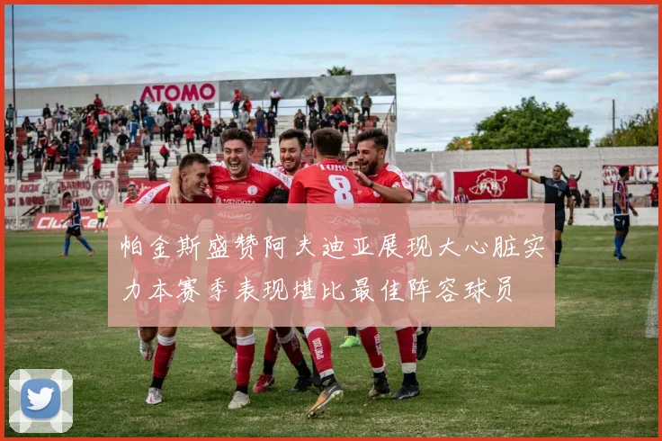 帕金斯盛赞阿夫迪亚展现大心脏实力本赛季表现堪比最佳阵容球员