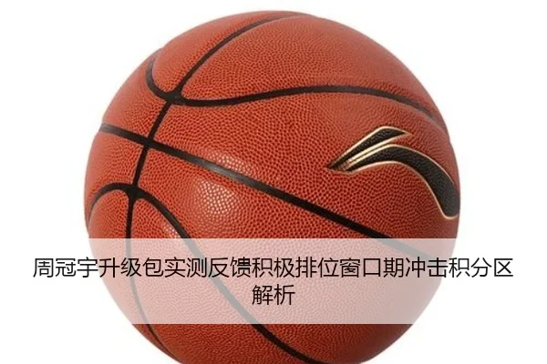 周冠宇升级包实测反馈积极排位窗口期冲击积分区解析